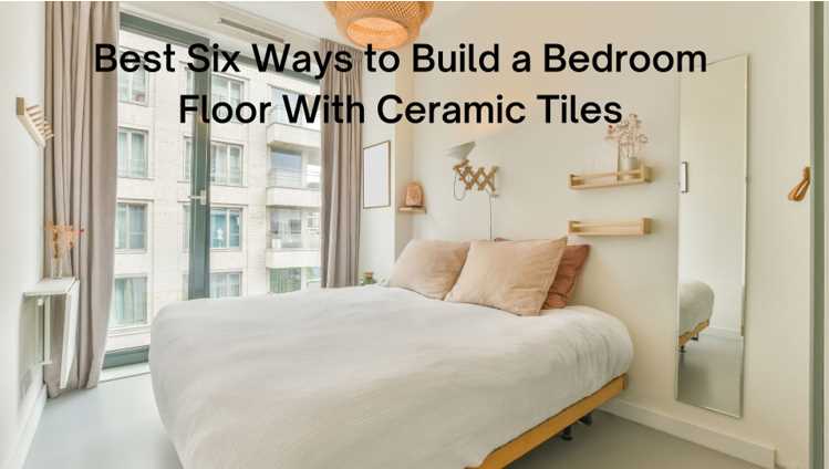 Best Six Ways to Build a Bedroom Floor With Ceramic Tiles